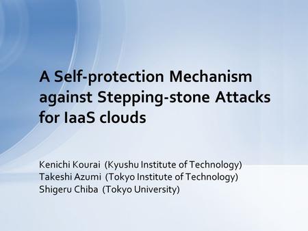 Kenichi Kourai (Kyushu Institute of Technology) Takeshi Azumi (Tokyo Institute of Technology) Shigeru Chiba (Tokyo University) A Self-protection Mechanism.