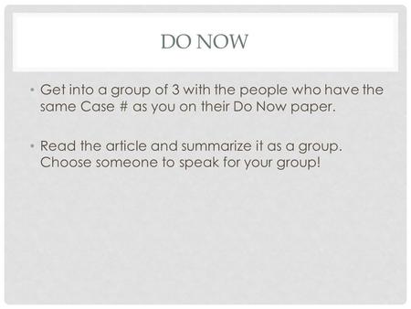 DO NOW Get into a group of 3 with the people who have the same Case # as you on their Do Now paper. Read the article and summarize it as a group. Choose.