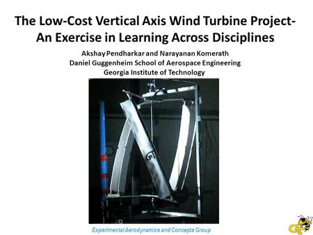 Experimental Aerodynamics and Concepts Group The Low-Cost Vertical Axis Wind Turbine Project- An Exercise in Learning Across Disciplines Akshay Pendharkar.