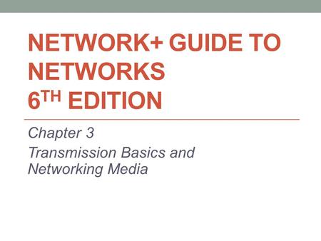 NETWORK+ GUIDE TO NETWORKS 6 TH EDITION Chapter 3 Transmission Basics and Networking Media.