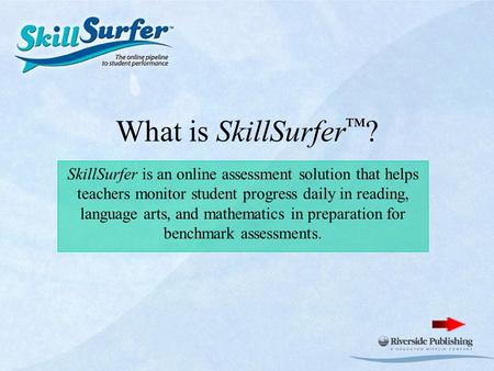 What is SkillSurfer ™ ? SkillSurfer is an online assessment solution that helps teachers monitor student progress daily in reading, language arts, and.