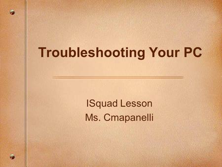 ISquad Lesson Ms. Cmapanelli Troubleshooting Your PC.