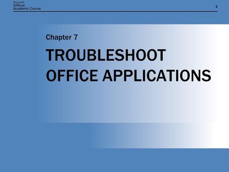 11 TROUBLESHOOT OFFICE APPLICATIONS Chapter 7. Chapter 7: Troubleshoot Office Applications2 CHAPTER OVERVIEW AND OBJECTIVES  Installing options and repairing.