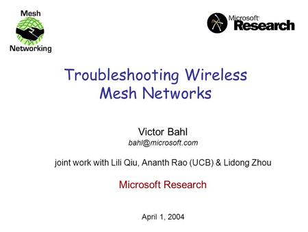 Troubleshooting Wireless Mesh Networks Victor Bahl joint work with Lili Qiu, Ananth Rao (UCB) & Lidong Zhou Microsoft Research April.