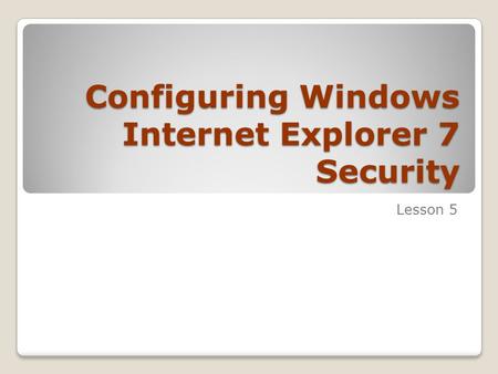 Configuring Windows Internet Explorer 7 Security Lesson 5.