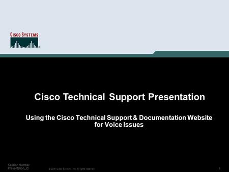 1 © 2006 Cisco Systems, Inc. All rights reserved. Session Number Presentation_ID Using the Cisco Technical Support & Documentation Website for Voice Issues.