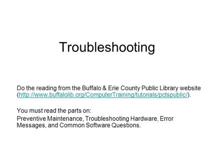 Troubleshooting Do the reading from the Buffalo & Erie County Public Library website (http://www.buffalolib.org/ComputerTraining/tutorials/pctspublic/).http://www.buffalolib.org/ComputerTraining/tutorials/pctspublic/