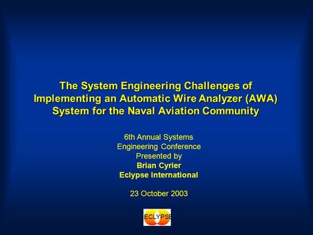 ECLYPSE The System Engineering Challenges of Implementing an Automatic Wire Analyzer (AWA) System for the Naval Aviation Community 6th Annual Systems Engineering.