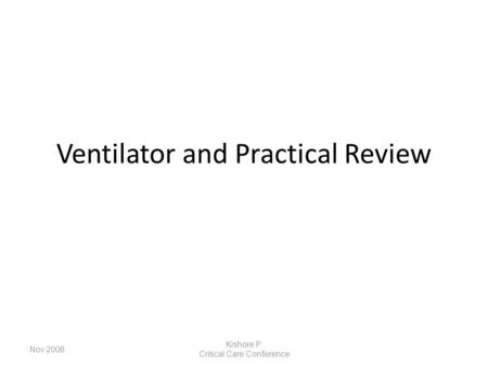Ventilator and Practical Review Nov 2006 Kishore P. Critical Care Conference.