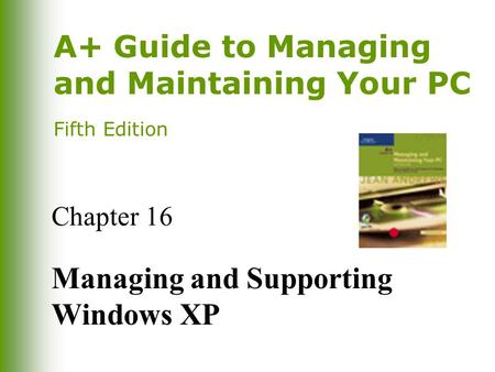 A+ Guide to Managing and Maintaining Your PC Fifth Edition Chapter 16 Managing and Supporting Windows XP.