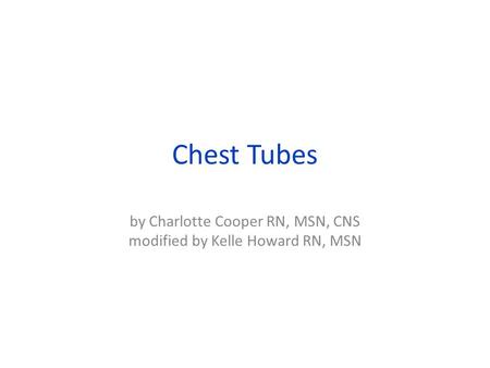 Chest Tubes by Charlotte Cooper RN, MSN, CNS modified by Kelle Howard RN, MSN.