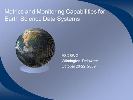 Metrics and Monitoring Capabilities for Earth Science Data Systems ESDSWG Wilmington, Delaware October 20-22, 2009.