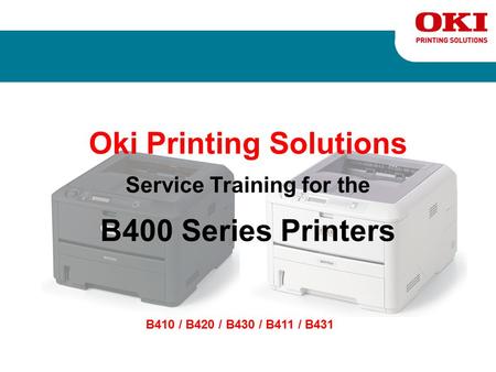 Oki Printing Solutions Service Training for the B400 Series Printers B410 / B420 / B430 / B411 / B431.