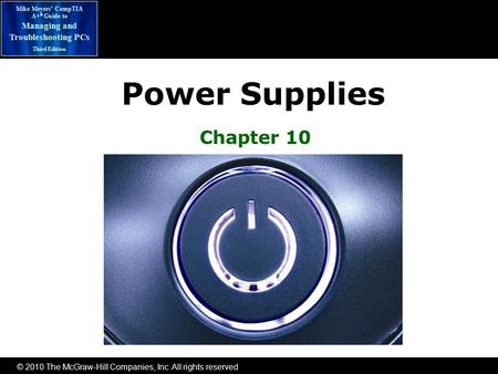 © 2010 The McGraw-Hill Companies, Inc. All rights reserved Mike Meyers’ CompTIA A+ ® Guide to Managing and Troubleshooting PCs Third Edition Power Supplies.