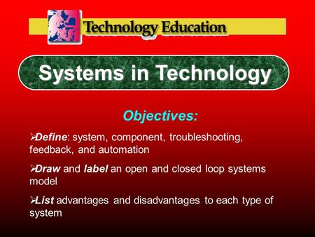 Systems in Technology Objectives:  Define: system, component, troubleshooting, feedback, and automation  Draw and label an open and closed loop systems.