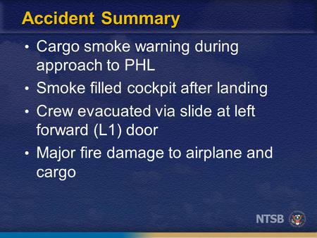 Accident Summary Cargo smoke warning during approach to PHL Smoke filled cockpit after landing Crew evacuated via slide at left forward (L1) door Major.