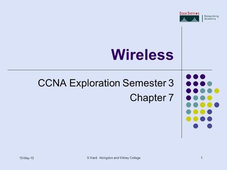 1 15-May-15 S Ward Abingdon and Witney College Wireless CCNA Exploration Semester 3 Chapter 7.