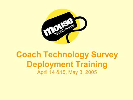 Coach Technology Survey Deployment Training April 14 &15, May 3, 2005.