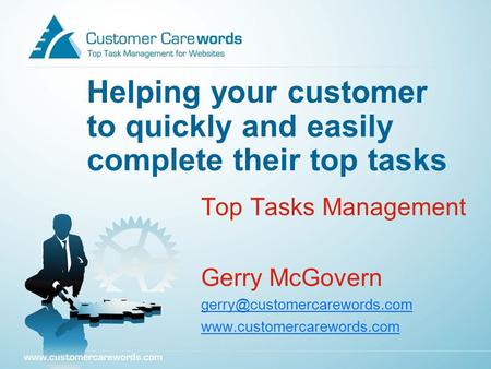 Helping your customer to quickly and easily complete their top tasks Top Tasks Management Gerry McGovern