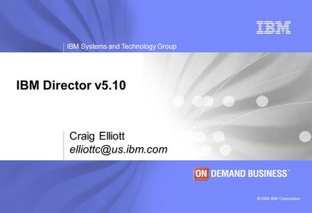 © 2006 IBM Corporation IBM Systems and Technology Group IBM Director v5.10 Craig Elliott