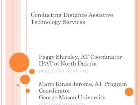 Conducting Distance Assistive Technology Services Peggy Shireley, AT Coordinator IPAT of North Dakota Marci Kinas Jerome, AT Program.