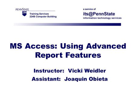 MS Access: Using Advanced Report Features Instructor: Vicki Weidler Assistant: Joaquin Obieta.
