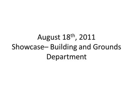 August 18 th, 2011 Showcase– Building and Grounds Department.