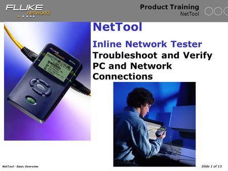 NetTool - Basic Overview Slide 1 of 13 Product Training NetTool NetTool Inline Network Tester Troubleshoot and Verify PC and Network Connections.