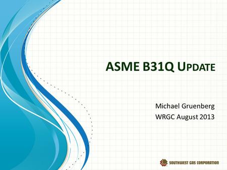 ASME B31Q U PDATE Michael Gruenberg WRGC August 2013.
