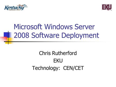 Microsoft Windows Server 2008 Software Deployment Chris Rutherford EKU Technology: CEN/CET.