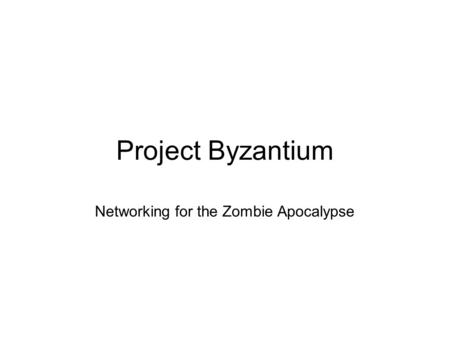 Project Byzantium Networking for the Zombie Apocalypse.