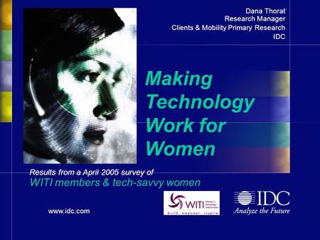 Www.idc.com Results from a April 2005 survey of WITI members & tech-savvy women TitleTitle Dana Thorat Research Manager Clients & Mobility Primary Research.