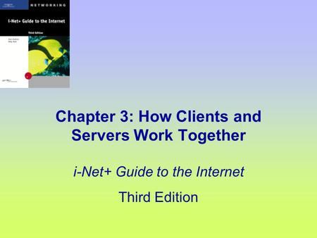 Chapter 3: How Clients and Servers Work Together i-Net+ Guide to the Internet Third Edition.