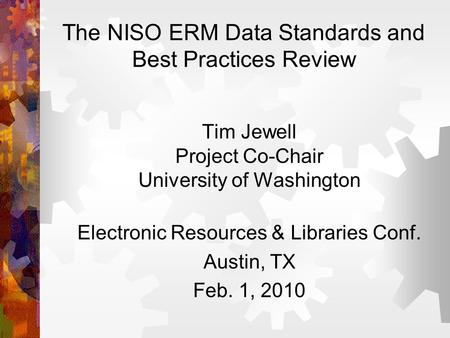 The NISO ERM Data Standards and Best Practices Review Tim Jewell Project Co-Chair University of Washington Electronic Resources & Libraries Conf. Austin,