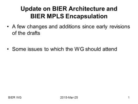 BIER WG2015-Mar-251 Update on BIER Architecture and BIER MPLS Encapsulation A few changes and additions since early revisions of the drafts Some issues.
