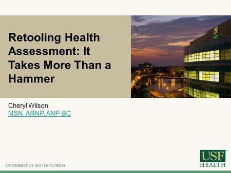 Retooling Health Assessment: It Takes More Than a Hammer Cheryl Wilson MSN, ARNP, ANP-BC.