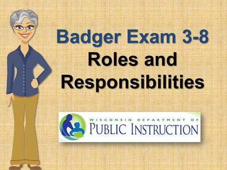 Badger Exam 3-8 Roles and Responsibilities. Roles and Responsibilities A successful administration of the Badger Exam 3-8 is dependent upon school and.