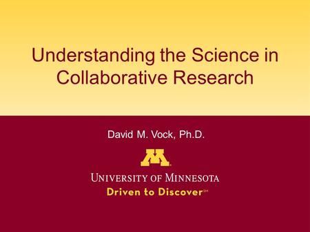 Understanding the Science in Collaborative Research David M. Vock, Ph.D.