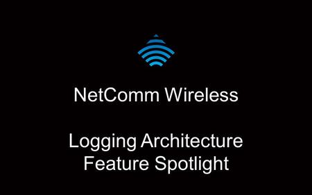 NetComm Wireless Logging Architecture Feature Spotlight.