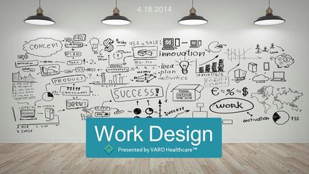 Work Design Presented by VARO Healthcare™ 4.18.2014.