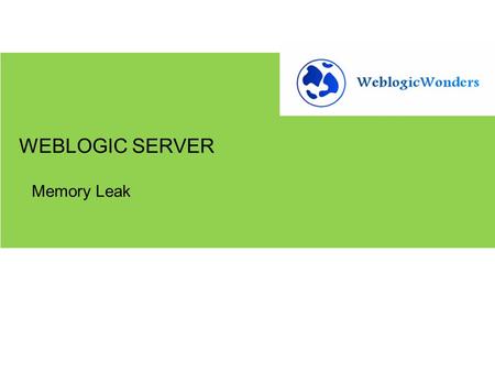 Memory Leak WEBLOGIC SERVER.  Overview of Java Heap  What is a Memory Leak  Symptoms of Memory Leaks  How to troubleshoot  Tools  Best Practices.