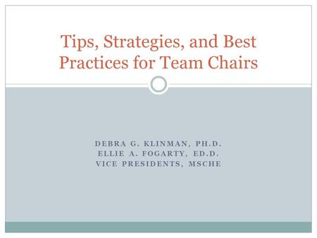 DEBRA G. KLINMAN, PH.D. ELLIE A. FOGARTY, ED.D. VICE PRESIDENTS, MSCHE Tips, Strategies, and Best Practices for Team Chairs.
