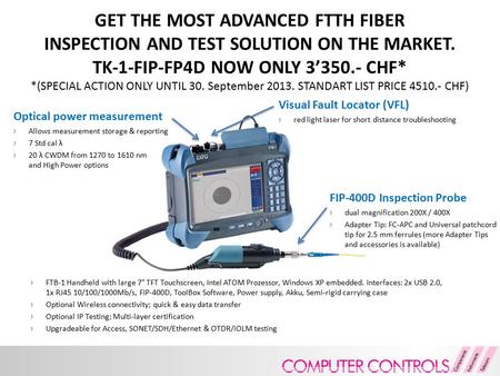 GET THE MOST ADVANCED FTTH FIBER INSPECTION AND TEST SOLUTION ON THE MARKET. TK-1-FIP-FP4D NOW ONLY 3’350.- CHF* *(SPECIAL ACTION ONLY UNTIL 30. September.