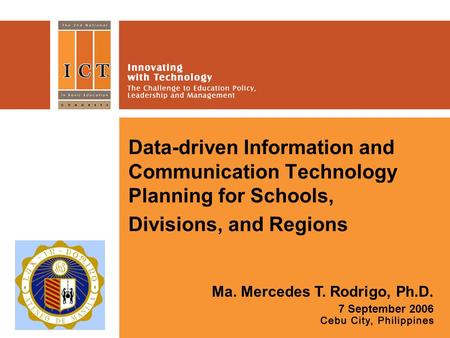 Data-driven Information and Communication Technology Planning for Schools, Divisions, and Regions Ma. Mercedes T. Rodrigo, Ph.D. 7 September 2006 Place.