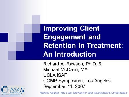 Reduce Waiting Time & No-Shows  Increase Admissions & Continuation Improving Client Engagement and Retention in Treatment: An Introduction Richard A.