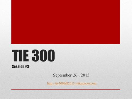 TIE 300 Session #3 September 26, 2013