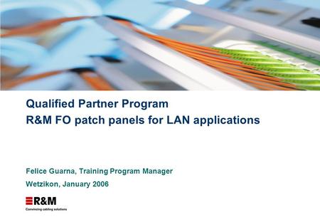 Qualified Partner Program R&M FO patch panels for LAN applications Felice Guarna, Training Program Manager Wetzikon, January 2006.