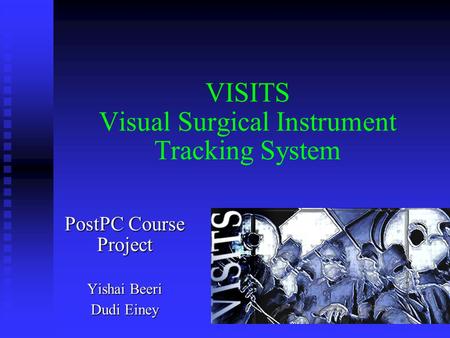 VISITS Visual Surgical Instrument Tracking System PostPC Course Project Yishai Beeri Dudi Einey.