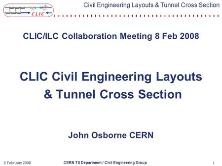CERN TS Department / Civil Engineering Group 8 February 2008 Civil Engineering Layouts & Tunnel Cross Section 1 CLIC/ILC Collaboration Meeting 8 Feb 2008.