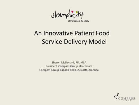 An Innovative Patient Food Service Delivery Model Sharon McDonald, RD, MSA President Compass Group Healthcare Compass Group Canada and ESS North America.